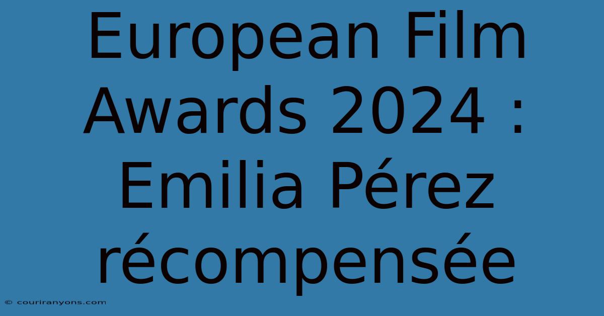 European Film Awards 2024 : Emilia Pérez Récompensée