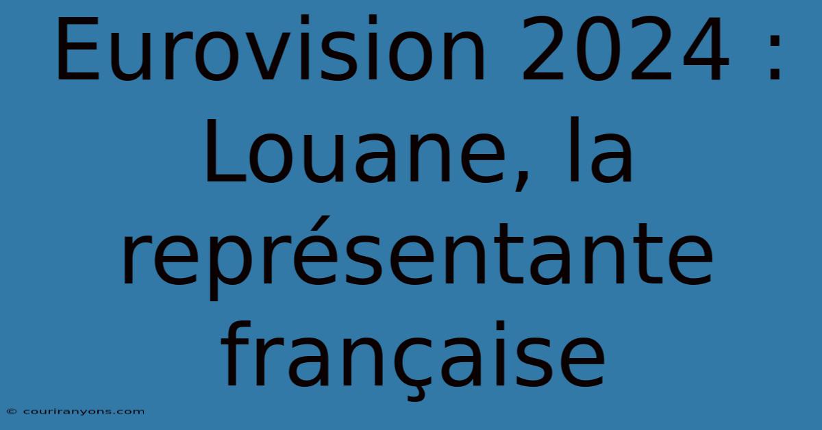 Eurovision 2024 : Louane, La Représentante Française