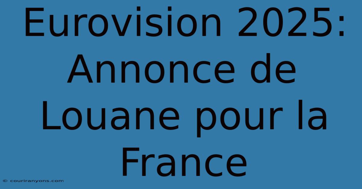 Eurovision 2025: Annonce De Louane Pour La France