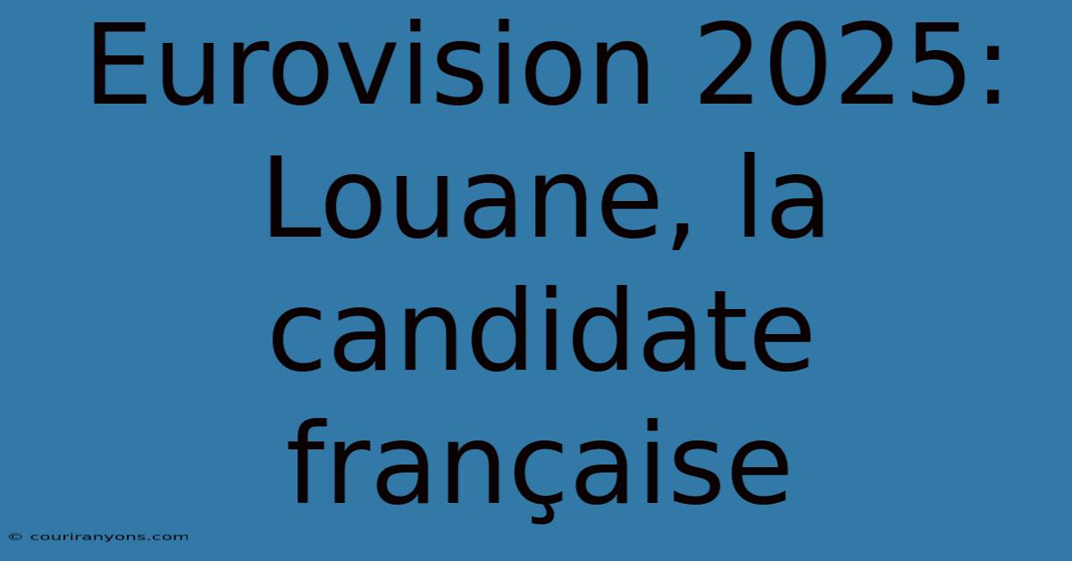 Eurovision 2025: Louane, La Candidate Française