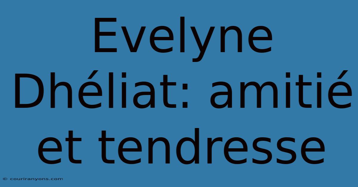 Evelyne Dhéliat: Amitié Et Tendresse