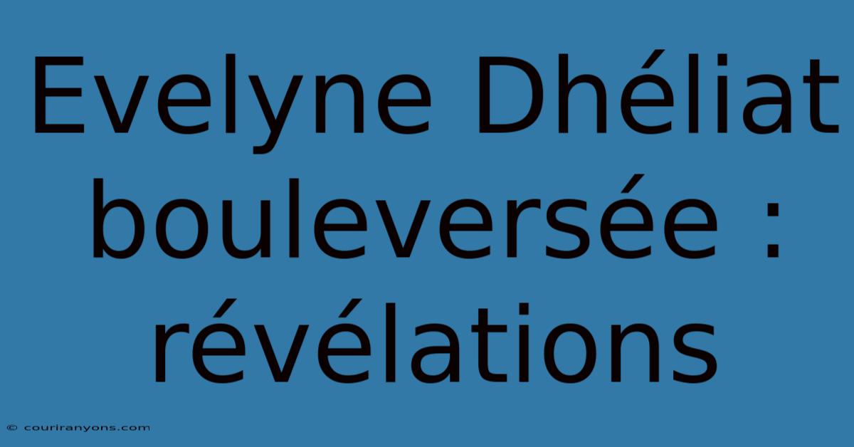 Evelyne Dhéliat Bouleversée : Révélations