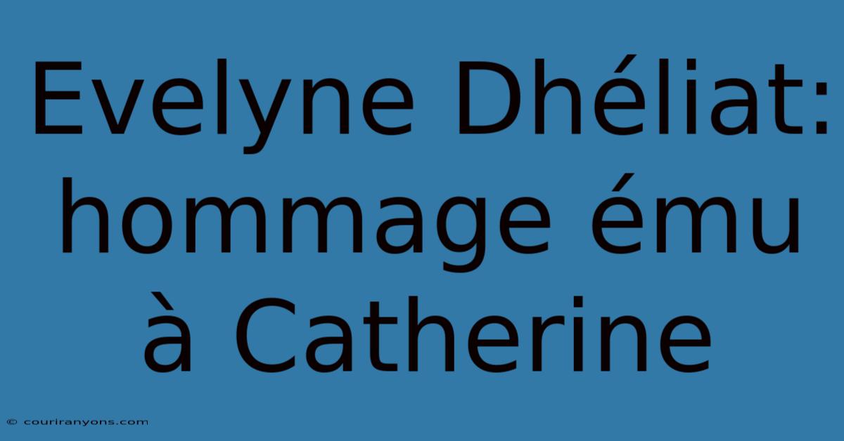 Evelyne Dhéliat: Hommage Ému À Catherine