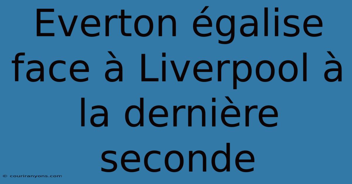 Everton Égalise Face À Liverpool À La Dernière Seconde