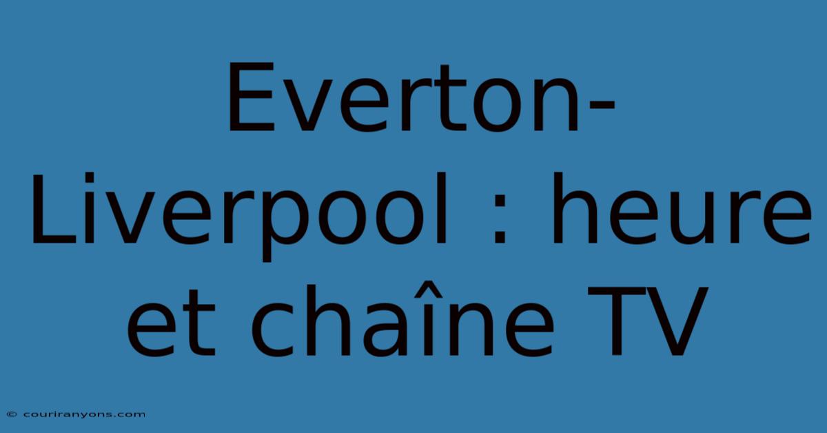 Everton-Liverpool : Heure Et Chaîne TV