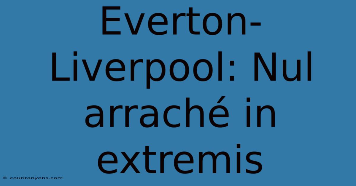 Everton-Liverpool: Nul Arraché In Extremis