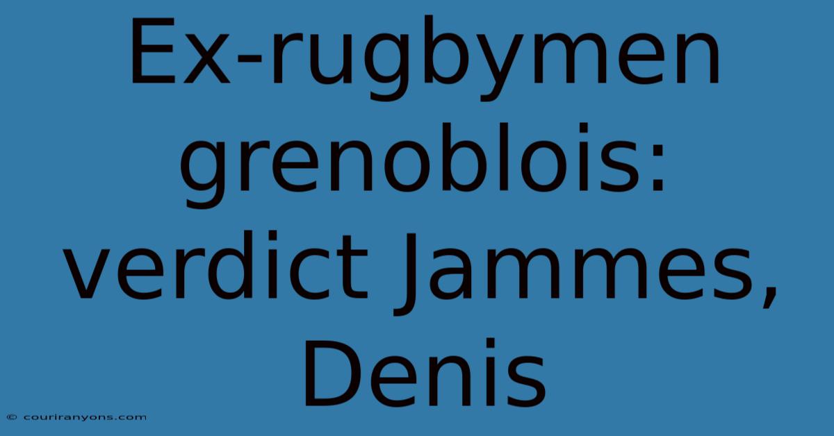 Ex-rugbymen Grenoblois: Verdict Jammes, Denis