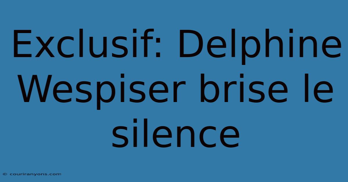 Exclusif: Delphine Wespiser Brise Le Silence