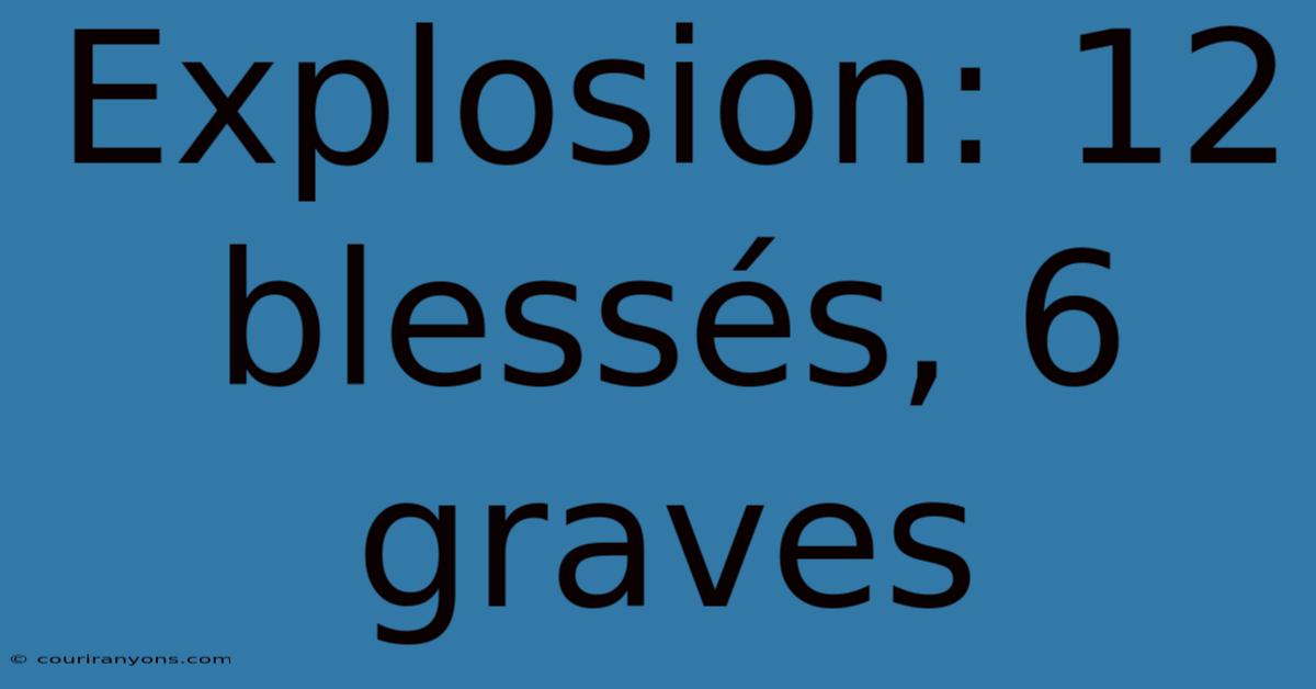 Explosion: 12 Blessés, 6 Graves