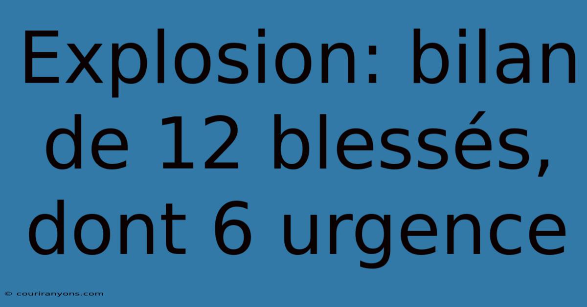 Explosion: Bilan De 12 Blessés, Dont 6 Urgence