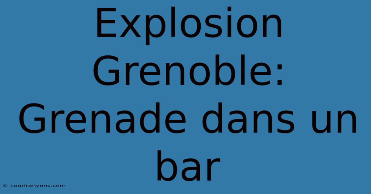 Explosion Grenoble: Grenade Dans Un Bar