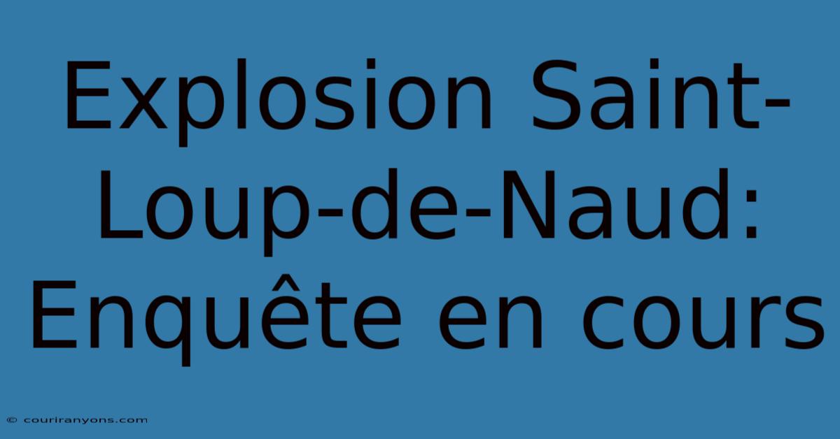 Explosion Saint-Loup-de-Naud: Enquête En Cours