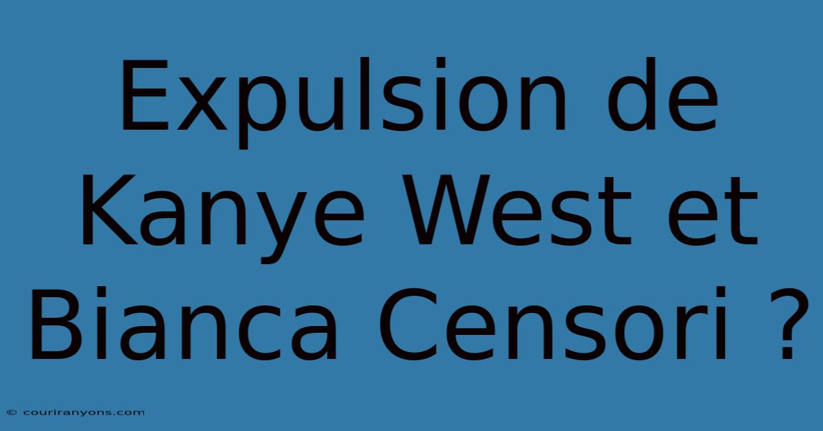 Expulsion De Kanye West Et Bianca Censori ?