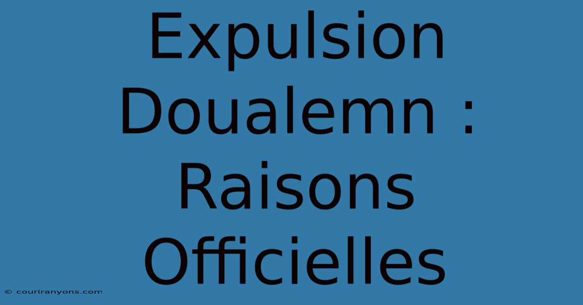 Expulsion Doualemn : Raisons Officielles