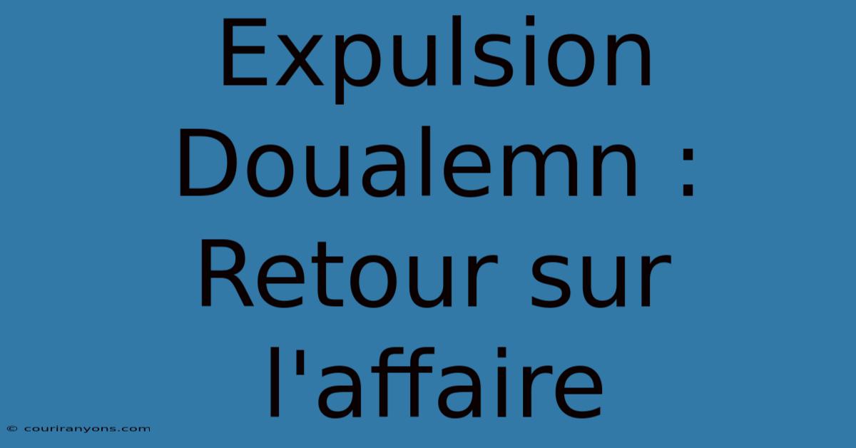 Expulsion Doualemn : Retour Sur L'affaire