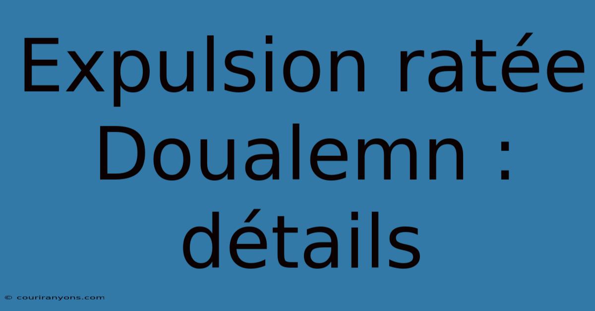 Expulsion Ratée Doualemn : Détails