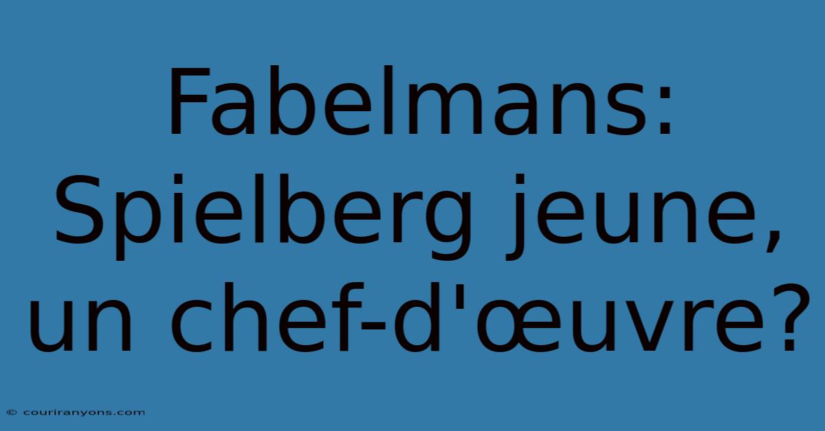 Fabelmans: Spielberg Jeune, Un Chef-d'œuvre?