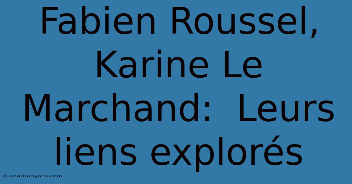 Fabien Roussel, Karine Le Marchand:  Leurs Liens Explorés