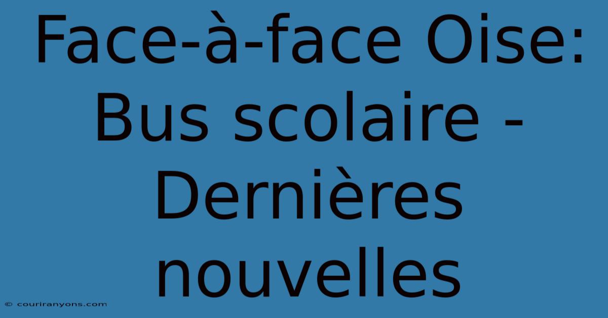 Face-à-face Oise: Bus Scolaire - Dernières Nouvelles