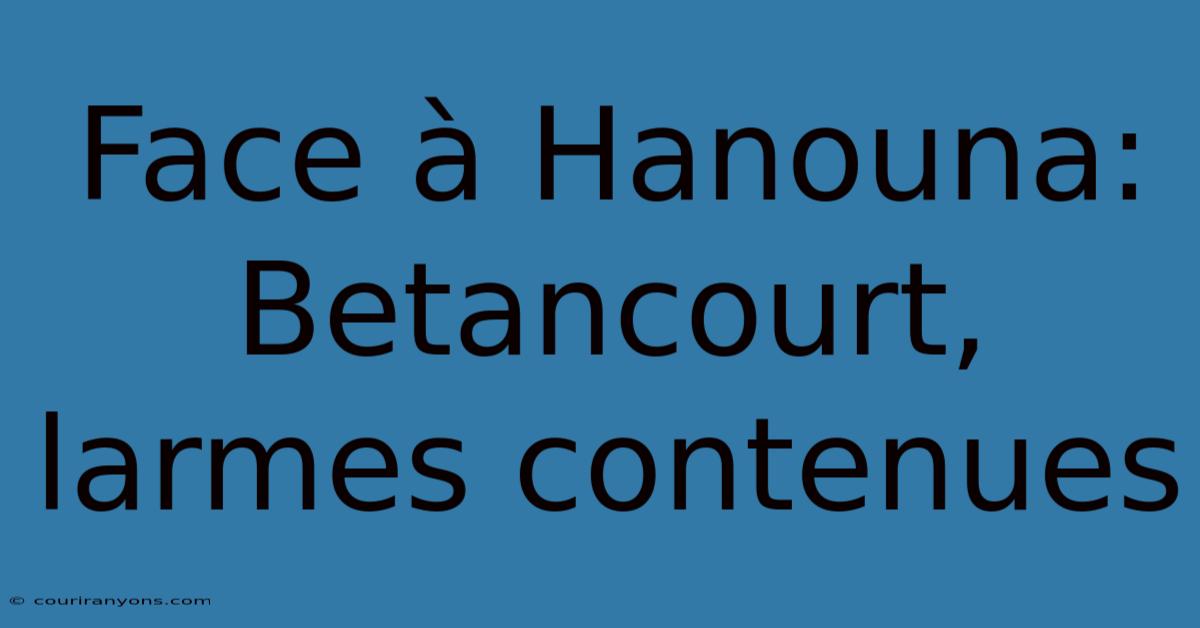 Face À Hanouna: Betancourt, Larmes Contenues