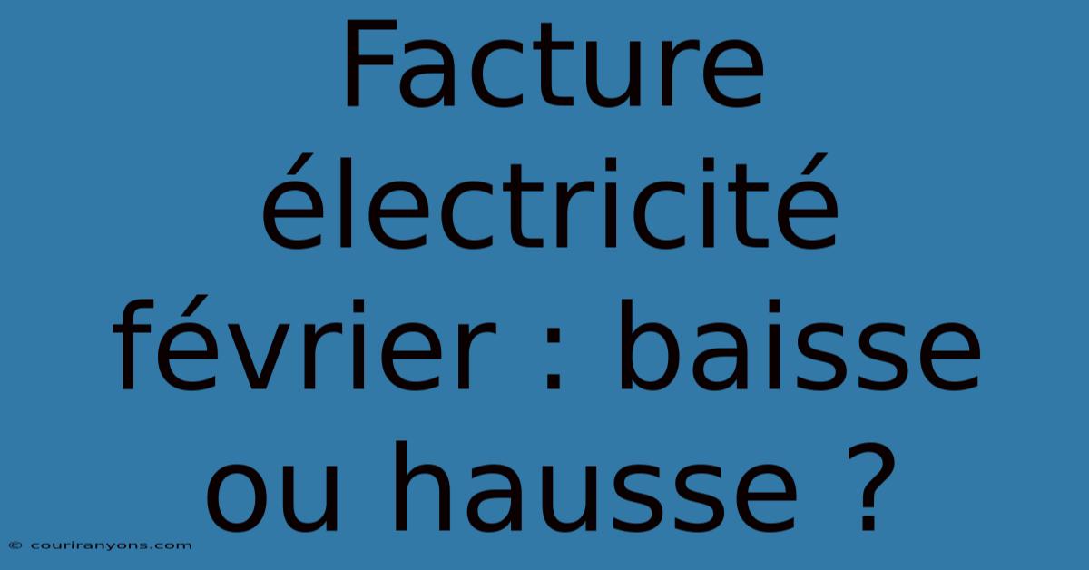 Facture Électricité Février : Baisse Ou Hausse ?