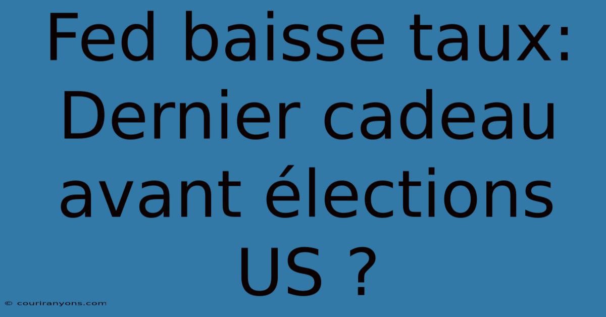 Fed Baisse Taux: Dernier Cadeau Avant Élections US ?