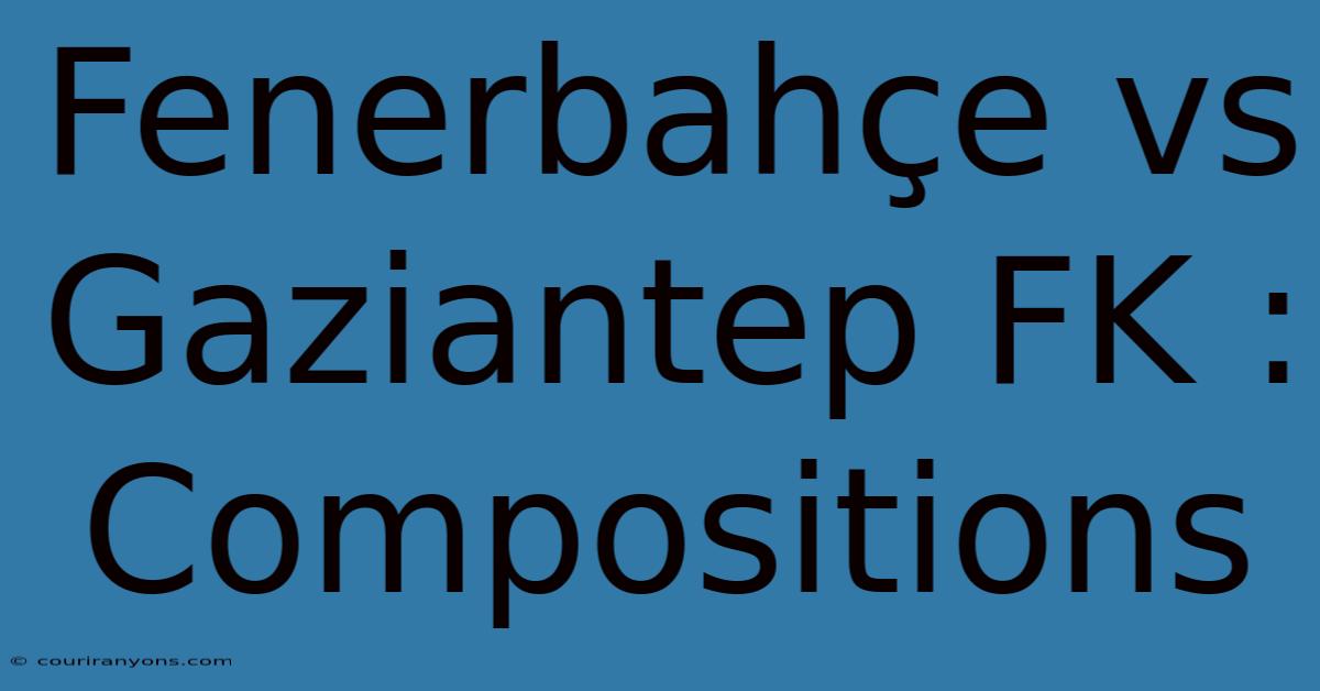 Fenerbahçe Vs Gaziantep FK : Compositions