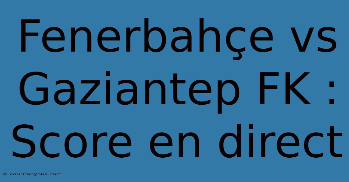 Fenerbahçe Vs Gaziantep FK : Score En Direct