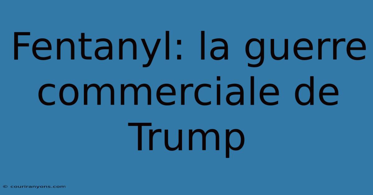 Fentanyl: La Guerre Commerciale De Trump