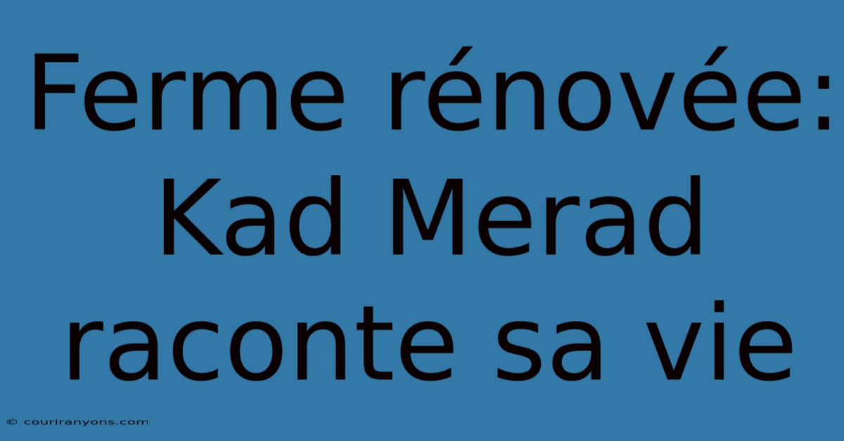 Ferme Rénovée: Kad Merad Raconte Sa Vie