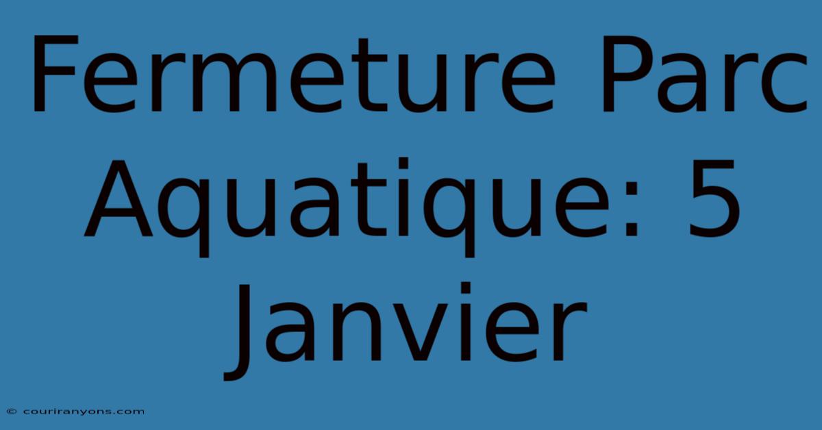 Fermeture Parc Aquatique: 5 Janvier