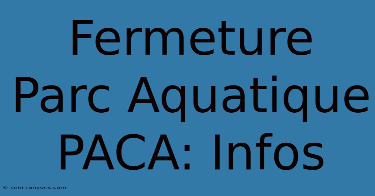 Fermeture Parc Aquatique PACA: Infos