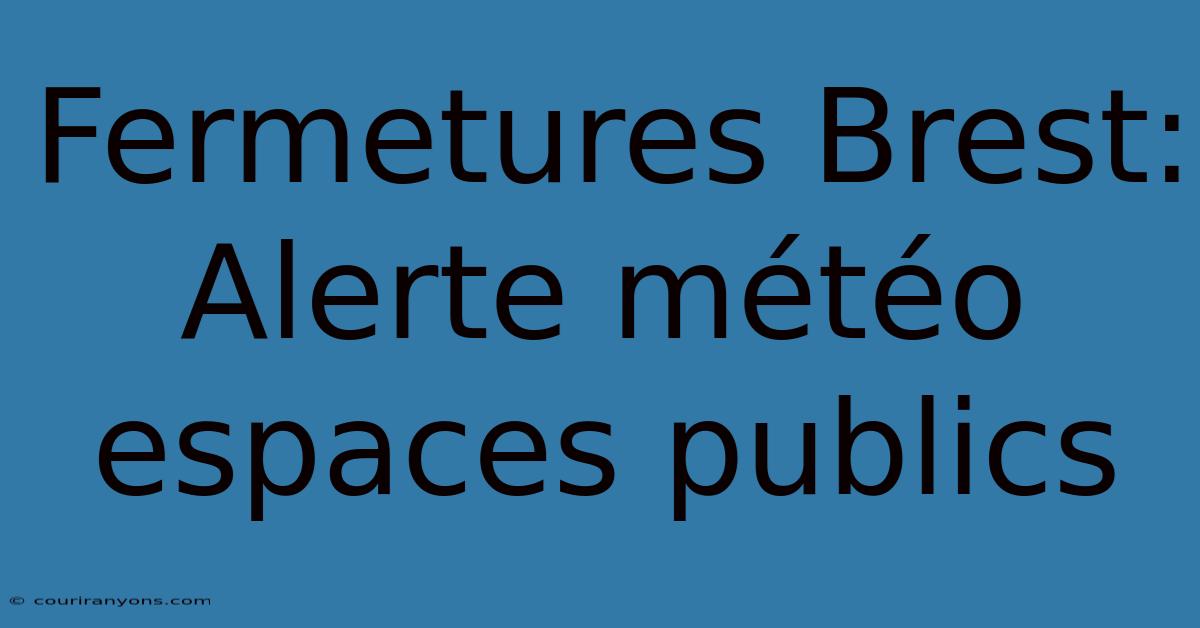 Fermetures Brest: Alerte Météo Espaces Publics