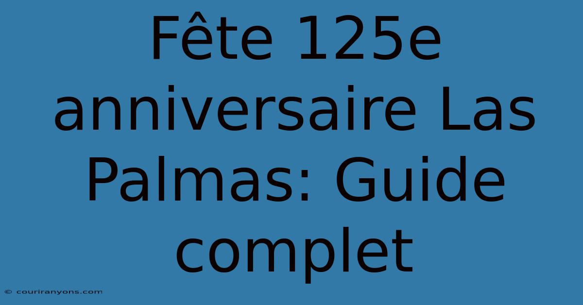 Fête 125e Anniversaire Las Palmas: Guide Complet