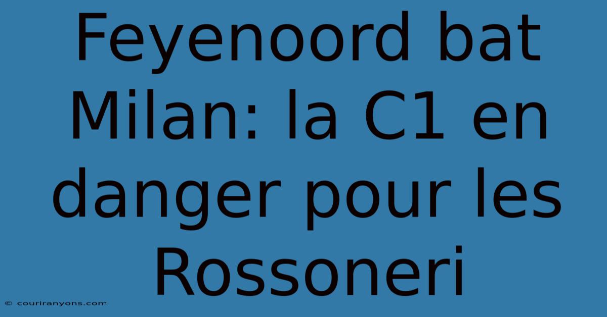 Feyenoord Bat Milan: La C1 En Danger Pour Les Rossoneri