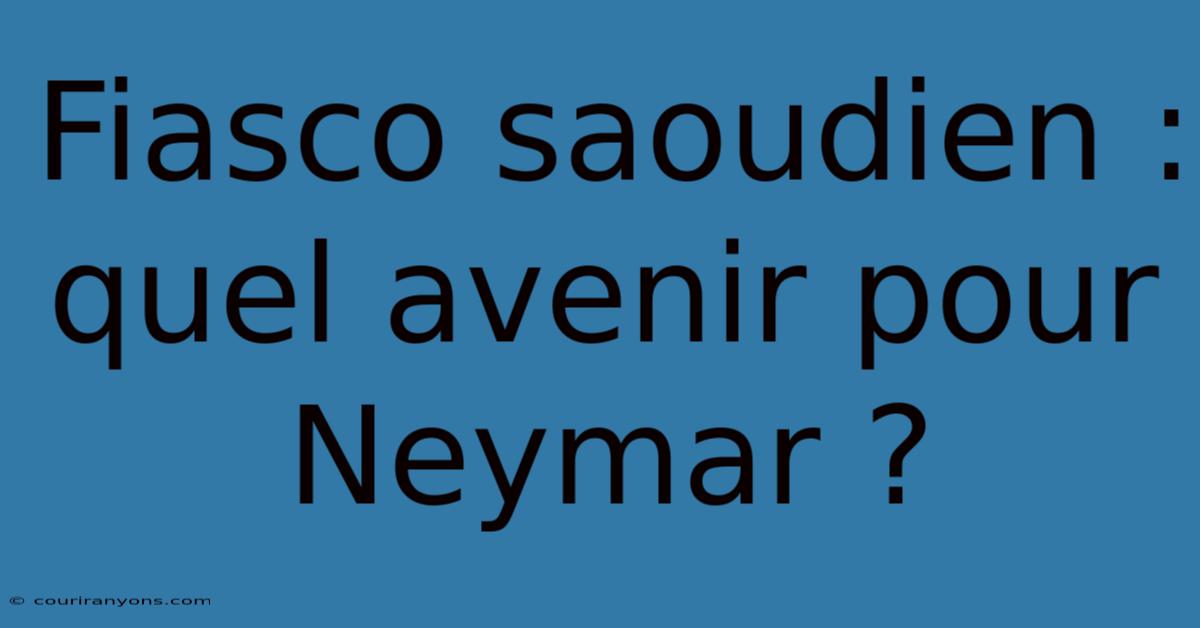 Fiasco Saoudien : Quel Avenir Pour Neymar ?