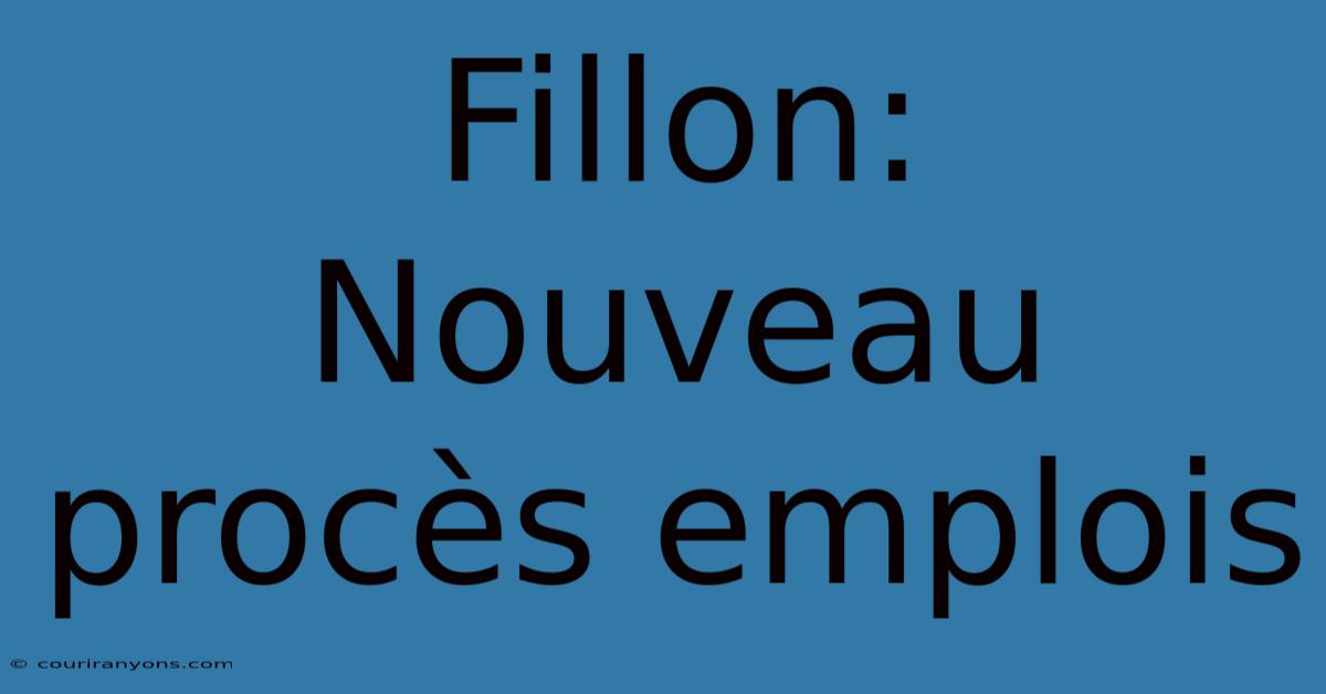 Fillon: Nouveau Procès Emplois