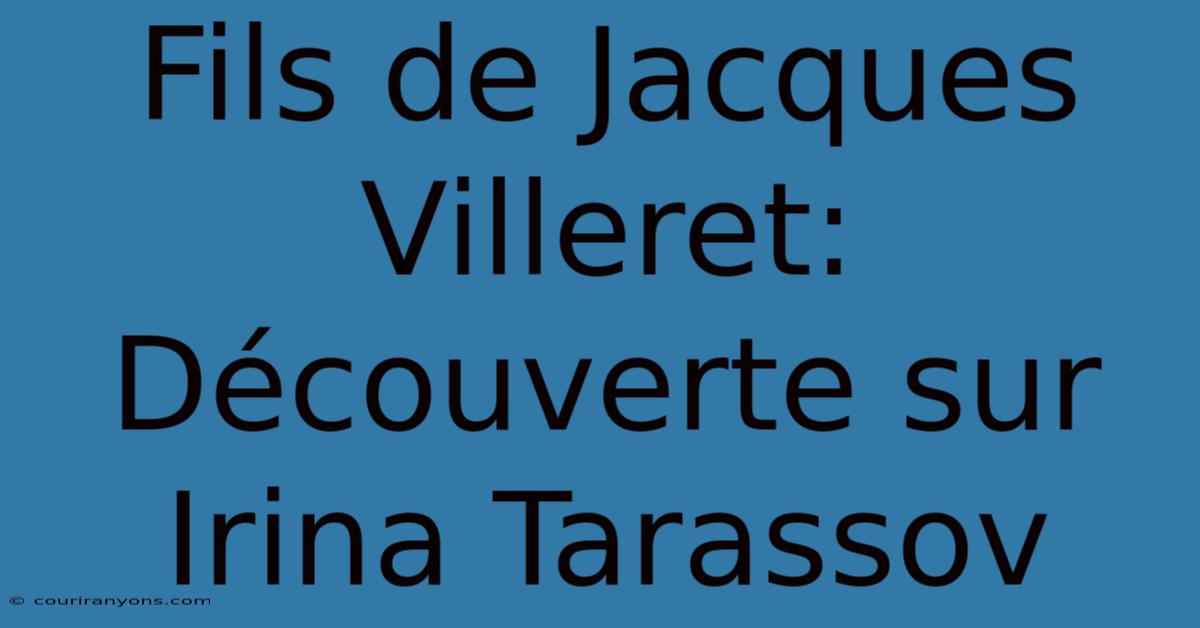 Fils De Jacques Villeret: Découverte Sur Irina Tarassov