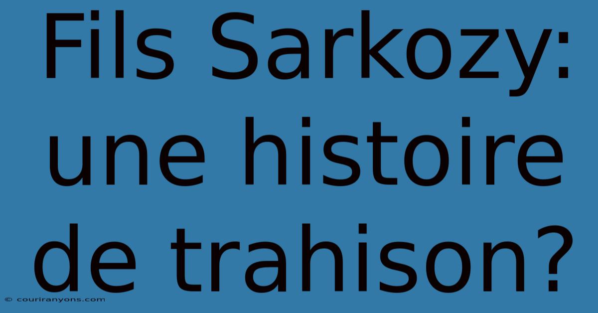 Fils Sarkozy: Une Histoire De Trahison?