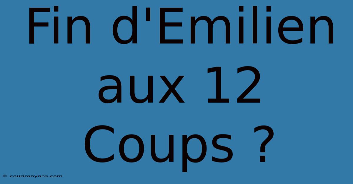 Fin D'Emilien Aux 12 Coups ?