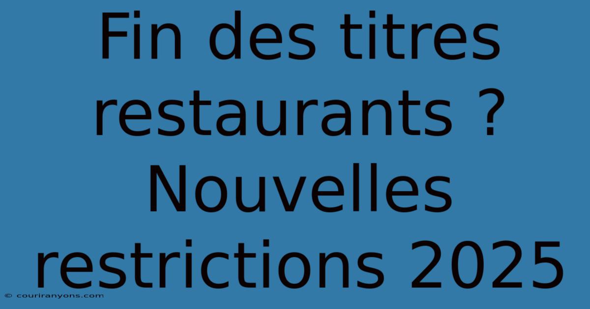 Fin Des Titres Restaurants ?  Nouvelles Restrictions 2025