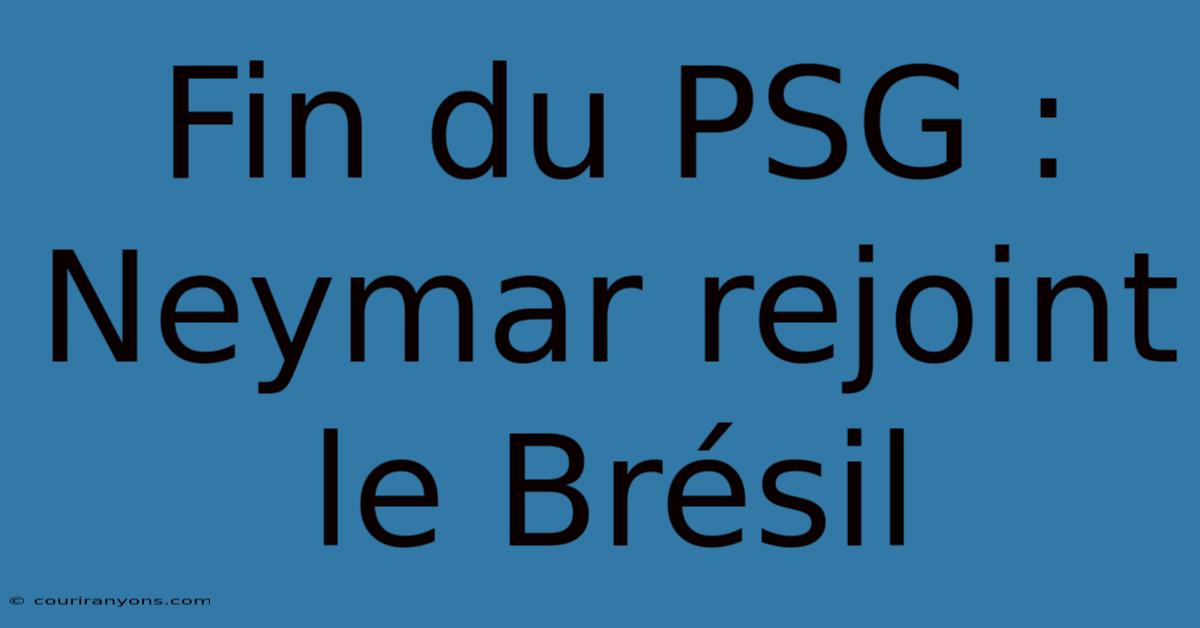 Fin Du PSG : Neymar Rejoint Le Brésil