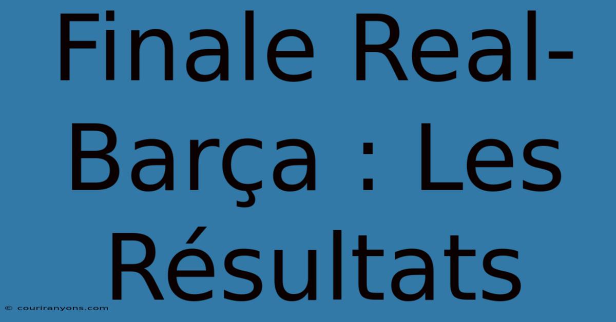 Finale Real-Barça : Les Résultats