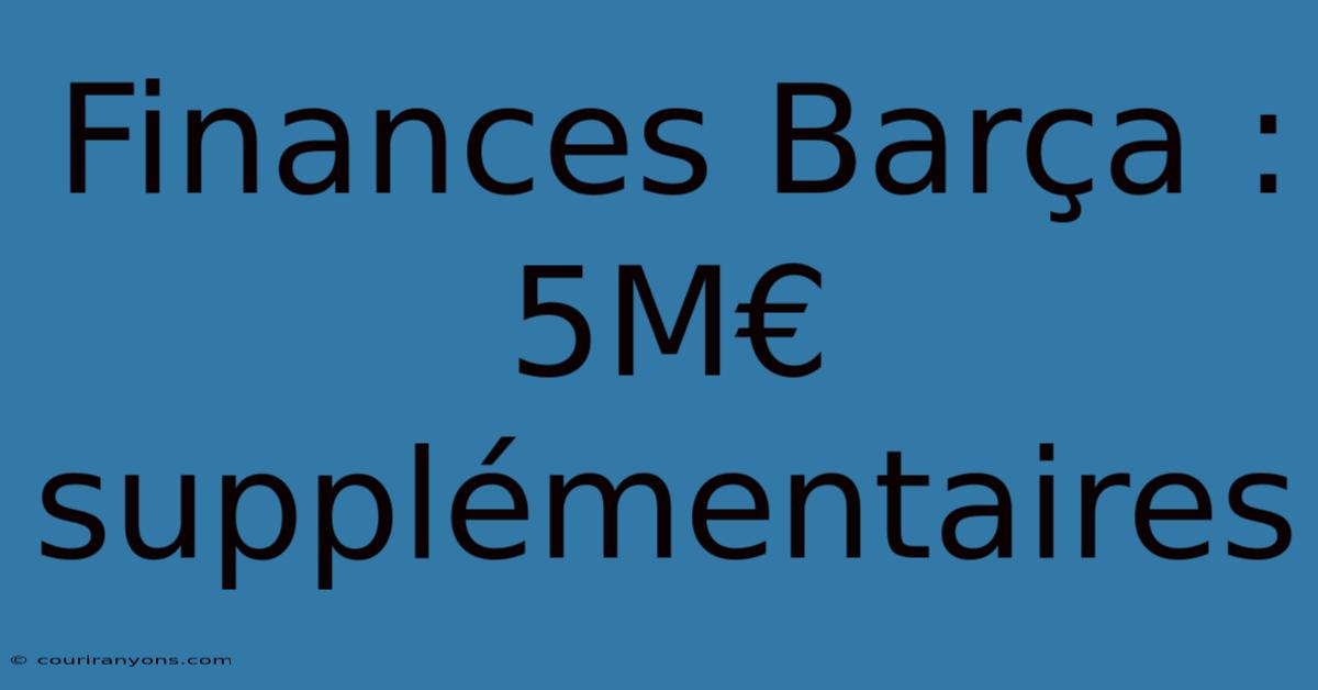 Finances Barça : 5M€ Supplémentaires