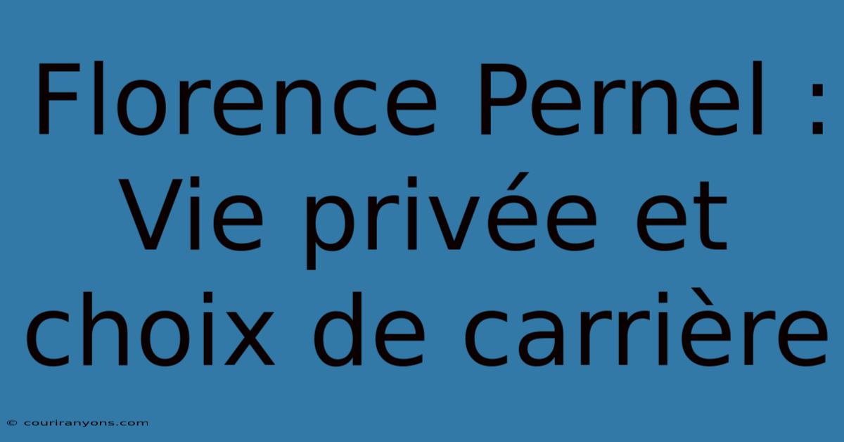 Florence Pernel : Vie Privée Et Choix De Carrière