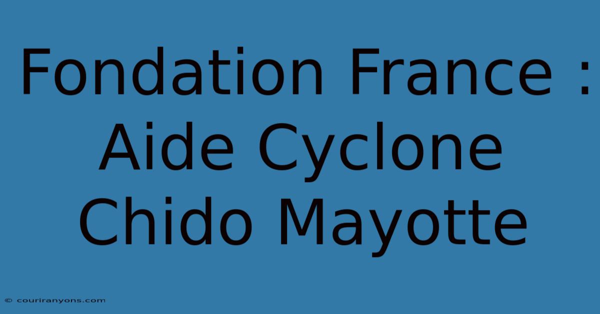 Fondation France : Aide Cyclone Chido Mayotte