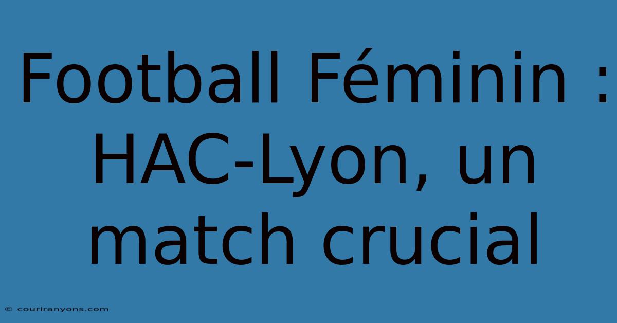 Football Féminin : HAC-Lyon, Un Match Crucial