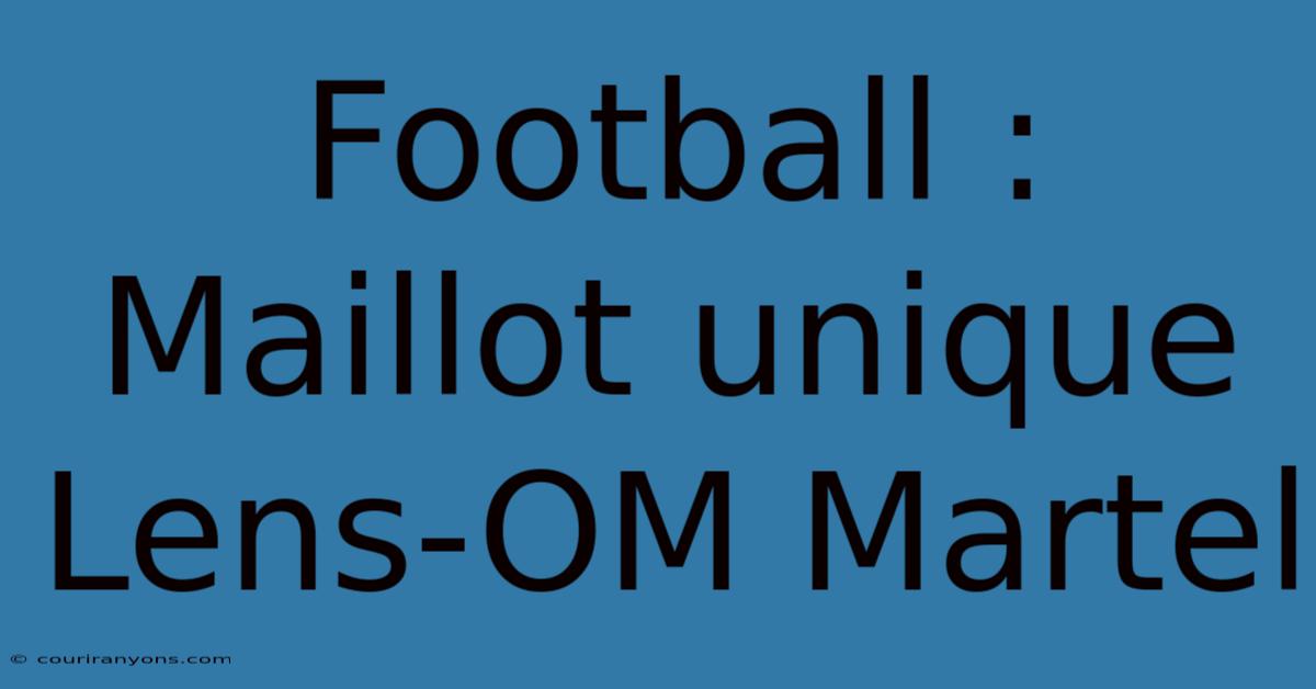 Football : Maillot Unique Lens-OM Martel