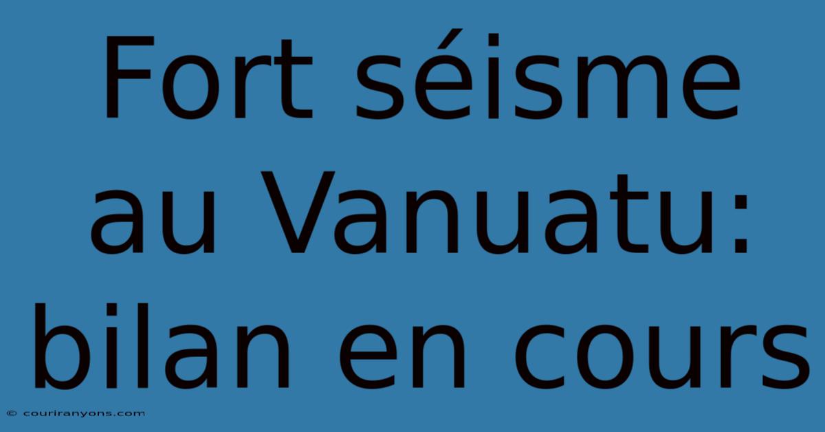 Fort Séisme Au Vanuatu: Bilan En Cours