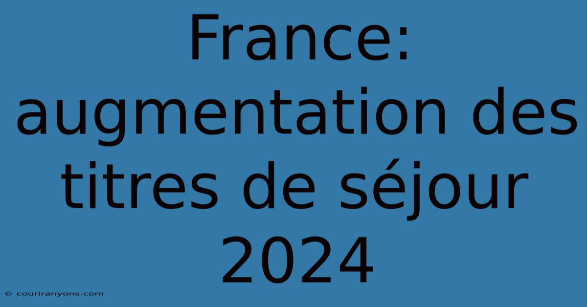 France: Augmentation Des Titres De Séjour 2024